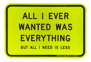 "All I Ever Wanted Was Everything But All I Need Is Less (Mini PDA Road Sign)" by Olivia Steele